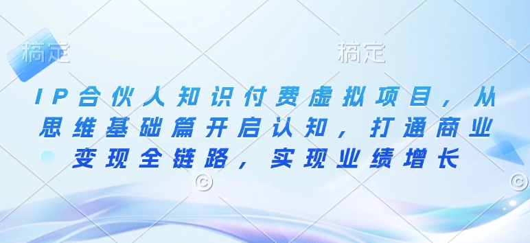 IP合伙人知识付费虚拟项目，从思维基础篇开启认知，打通商业变现全链路，实现业绩增长-玖卿社区