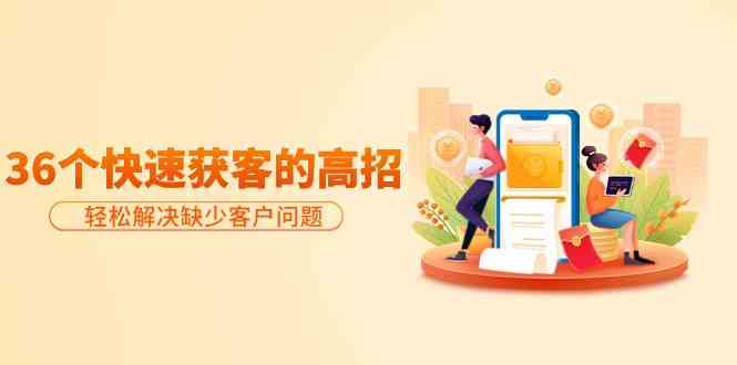 分享36个快速获客的高招：轻松解决缺少客户问题，有效才是硬道理-玖卿社区