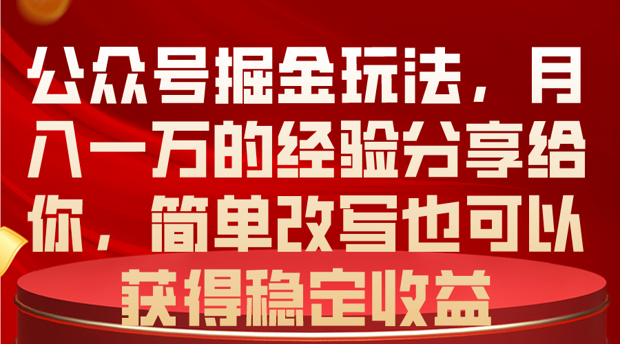 （10753期）公众号掘金玩法，月入一万的经验分享给你，简单改写也可以获得稳定收益-玖卿社区
