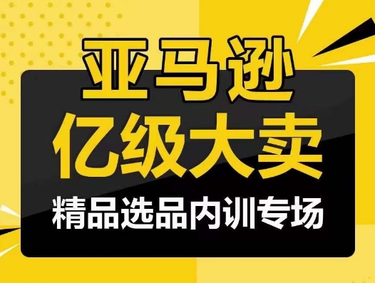 亚马逊亿级大卖-精品选品内训专场，亿级卖家分享选品成功之道-玖卿社区