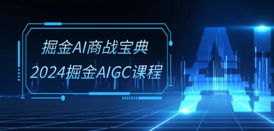 掘金AI商战宝典-系统班：2024掘金AIGC课程(30节视频课)-玖卿社区