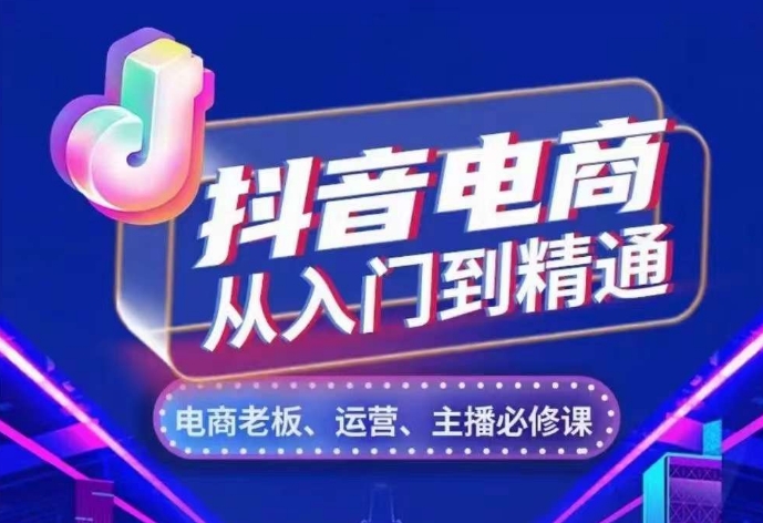 抖音电商从入门到精通，​从账号、流量、人货场、主播、店铺五个方面，全面解析抖音电商核心逻辑-玖卿社区