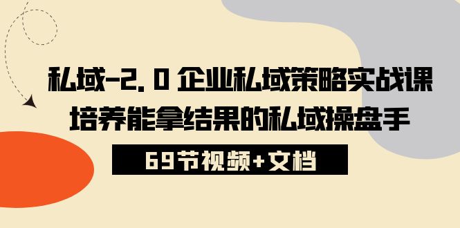 （10345期）私域-2.0 企业私域策略实战课，培养能拿结果的私域操盘手 (69节视频+文档)-玖卿社区