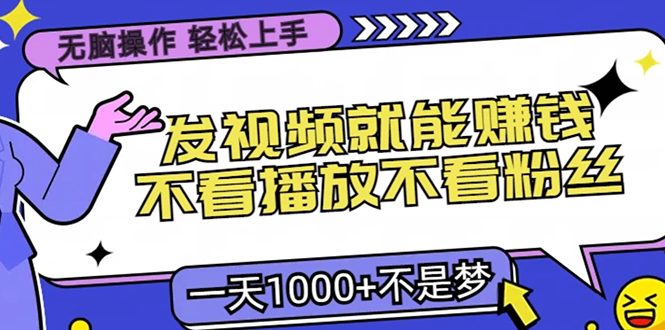 无脑操作，只要发视频就能赚钱？不看播放不看粉丝，小白轻松上手，一天1000+-玖卿社区