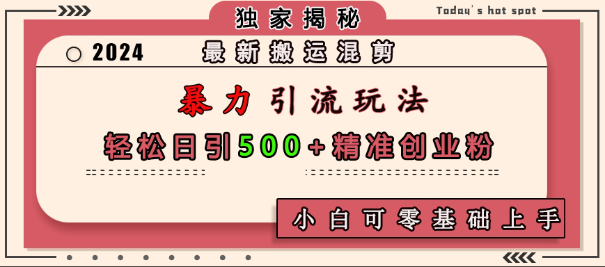 最新搬运混剪暴力引流玩法，轻松日引500+精准创业粉，小白可零基础上手-玖卿社区