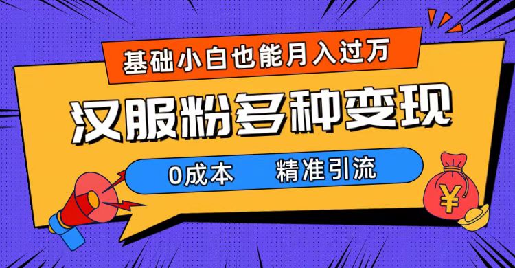 一部手机精准引流汉服粉，0成本多种变现方式，小白月入过万（附素材+工具）-玖卿社区