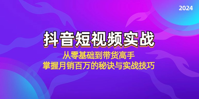 抖音短视频实战：从零基础到带货高手，掌握月销百万的秘诀与实战技巧-玖卿社区