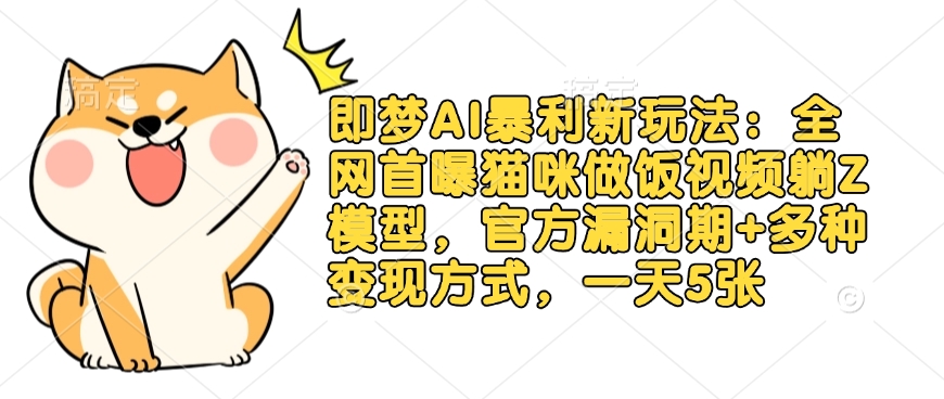 即梦AI暴利新玩法：全网首曝猫咪做饭视频躺Z模型，官方漏洞期+多种变现方式，一天5张-玖卿社区