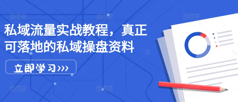 私域流量实战教程，真正可落地的私域操盘资料-玖卿社区