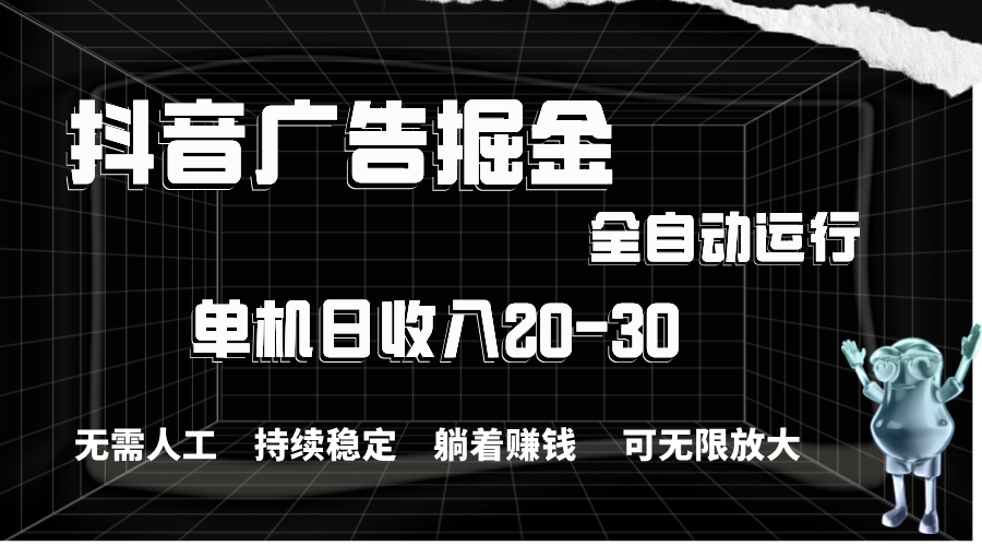 抖音广告掘金，单机产值20-30，全程自动化操作-玖卿社区