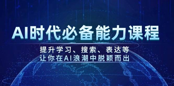 AI时代必备能力课程，提升学习、搜索、表达等，让你在AI浪潮中脱颖而出-玖卿社区