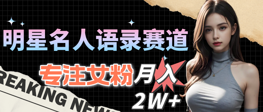 （10279期）明星名人语录赛道全新升级玩法，专注女粉，月入2W＋（教程+1303G素材）-玖卿社区
