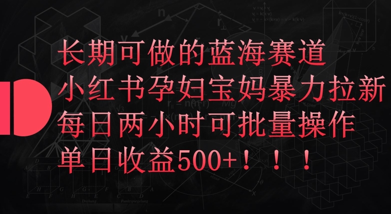 长期可做的蓝海赛道，小红书孕妇宝妈暴力拉新玩法，每日两小时可批量操作，单日收益500+-玖卿社区