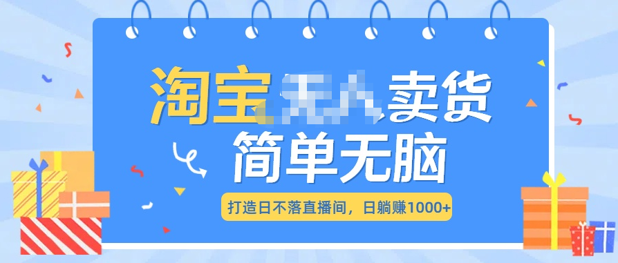 最新淘宝无人卖货7.0，简单无脑，小白易操作，日躺赚1000+-玖卿社区