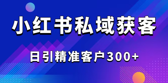 2025最新小红书平台引流获客截流自热玩法讲解，日引精准客户300+-玖卿社区