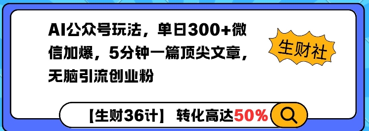 AI公众号玩法，单日300+微信加爆，5分钟一篇顶尖文章无脑引流创业粉-玖卿社区