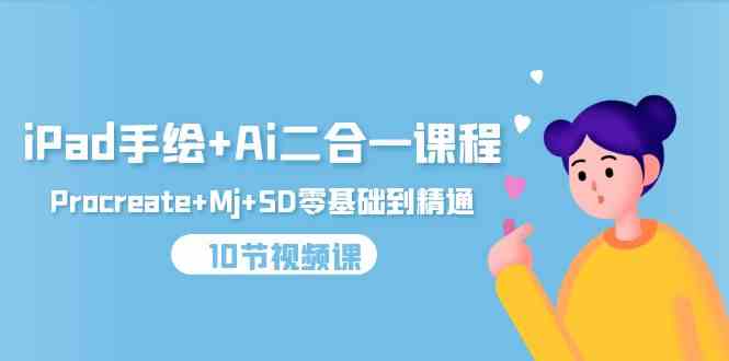 （9720期）iPad手绘+Ai二合一课程，Procreate+Mj+SD零基础到精通（10节视频课）-玖卿社区