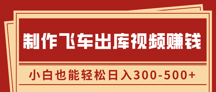 制作飞车出库视频赚钱，玩信息差一单赚50-80，小白也能轻松日入300-500+-玖卿社区
