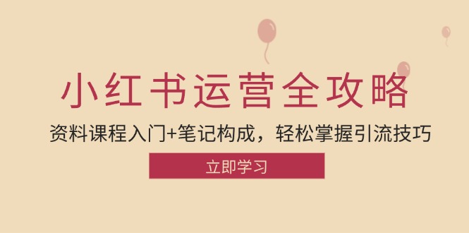（12928期）小红书运营引流全攻略：资料课程入门+笔记构成，轻松掌握引流技巧-玖卿社区