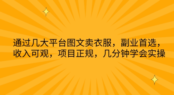 通过几大平台图文卖衣服，副业首选，收入可观，项目正规，几分钟学会实操-玖卿社区