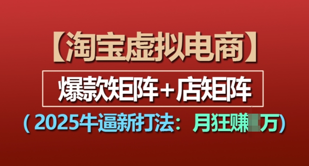淘宝虚拟电商，2025牛逼新打法：爆款矩阵+店矩阵，月入过万-玖卿社区