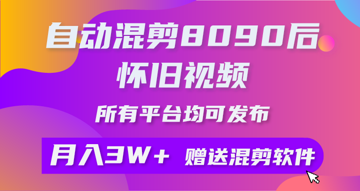 （10201期）自动混剪8090后怀旧视频，所有平台均可发布，矩阵操作月入3W+附工具+素材-玖卿社区
