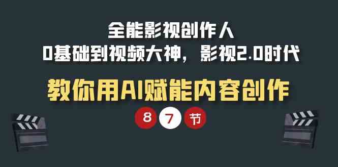 （9543期）全能-影视 创作人，0基础到视频大神，影视2.0时代，教你用AI赋能内容创作-玖卿社区