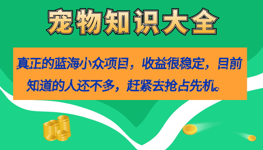 真正的蓝海小众项目，宠物知识大全，收益很稳定（教务+素材）-玖卿社区