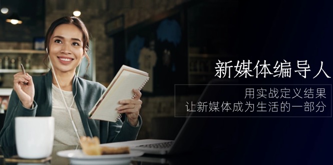 （10722期）新媒体-编导人，用实战定义结果，让新媒体成为生活的一部分 (84节课)-玖卿社区
