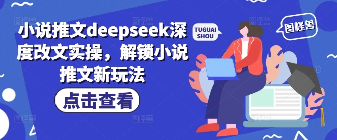 小说推文deepseek深度改文实操，解锁小说推文新玩法-玖卿社区