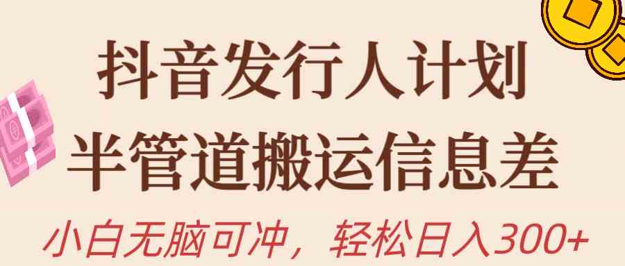 （10129期）抖音发行人计划，半管道搬运，日入300+，新手小白无脑冲-玖卿社区