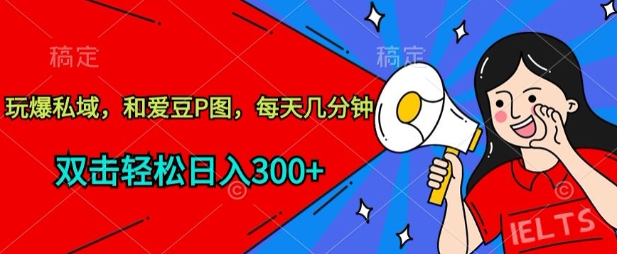 玩爆私域，和爱豆P图，每天几分钟 轻松日入300+-玖卿社区