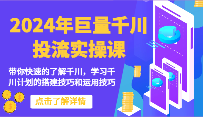 2024年巨量千川投流实操课-带你快速的了解千川，学习千川计划的搭建技巧和运用技巧-玖卿社区