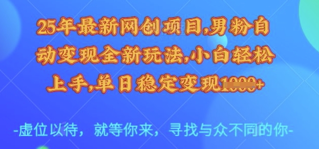25年最新网创项目，男粉自动变现全新玩法，小白轻松上手，单日稳定变现多张【揭秘】-玖卿社区