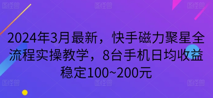 2024年3月最新，快手磁力聚星全流程实操教学，8台手机日均收益稳定100~200元-玖卿社区