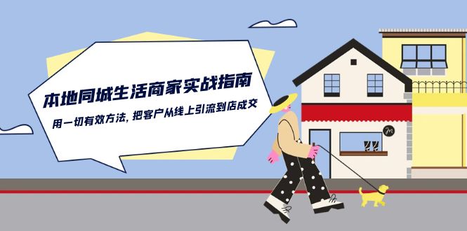 （10810期）本地同城生活·商家实战指南：用一切有效方法，把客户从线上引流到店成交-玖卿社区