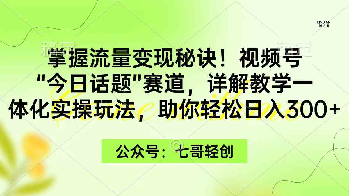 （9437期）掌握流量变现秘诀！视频号“今日话题”赛道，一体化实操玩法，助你日入300+-玖卿社区