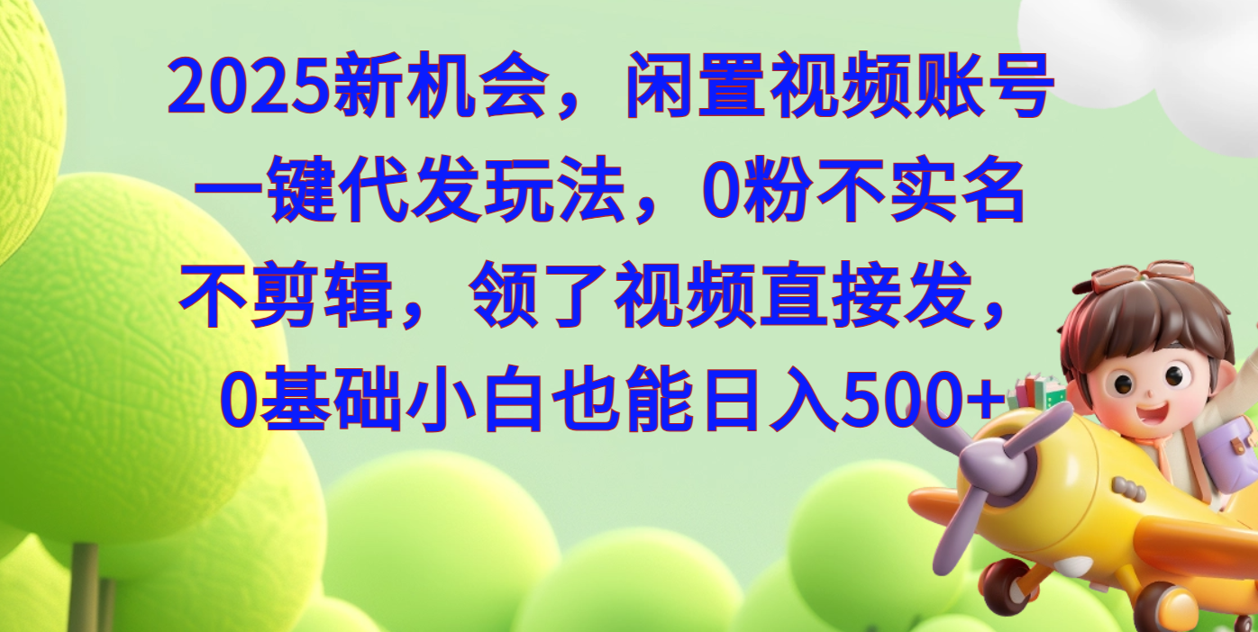 2025新机会，闲置视频账号一键代发玩法，0粉不实名不剪辑，领了视频直接发，0基础小白也能日入500-玖卿社区
