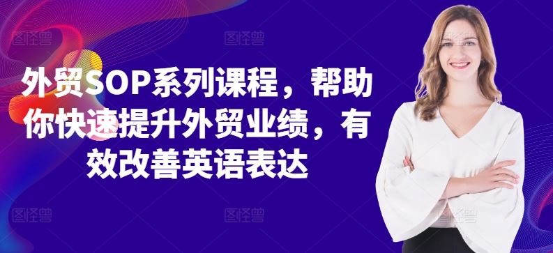 外贸SOP系列课程，帮助你快速提升外贸业绩，有效改善英语表达-玖卿社区