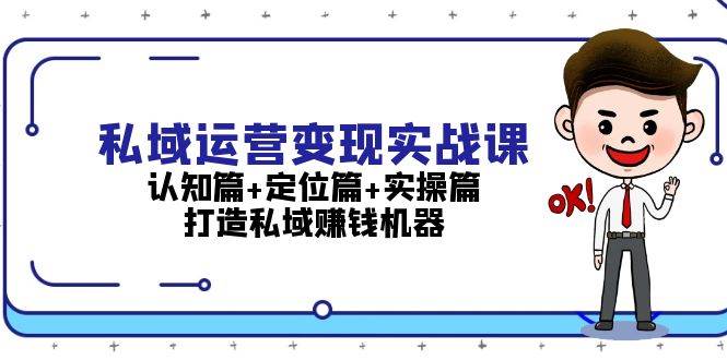 私域运营变现实战课：认知篇+定位篇+实操篇，打造私域赚钱机器-玖卿社区