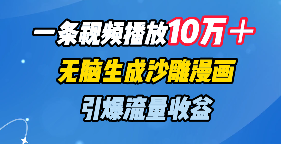 一条视频播放10万＋，无脑生成沙雕漫画，引爆流量收益-玖卿社区