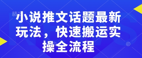 小说推文话题最新玩法，快速搬运实操全流程-玖卿社区