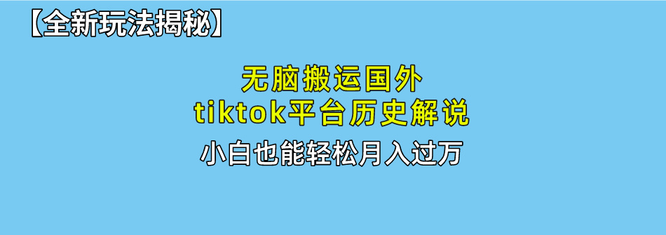 【全新玩法揭秘】无脑搬运国外tiktok历史解说，月入过万绝不是梦-玖卿社区
