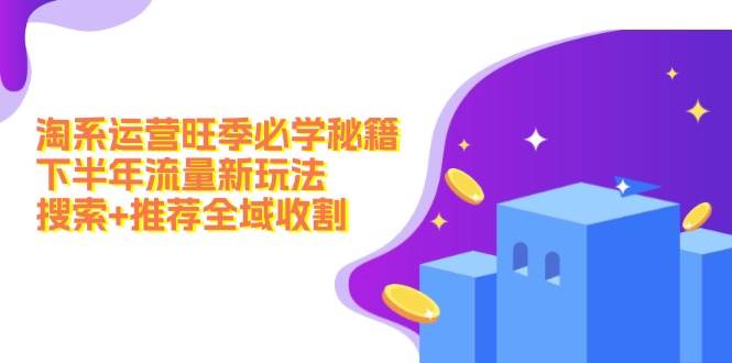 淘系运营旺季必学秘籍：下半年流量新玩法：搜索+推荐全域收割（无水印）-玖卿社区