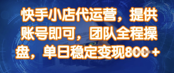 快手小店代运营，提供账号即可，团队全程操盘，单日稳定变现8张【揭秘】-玖卿社区