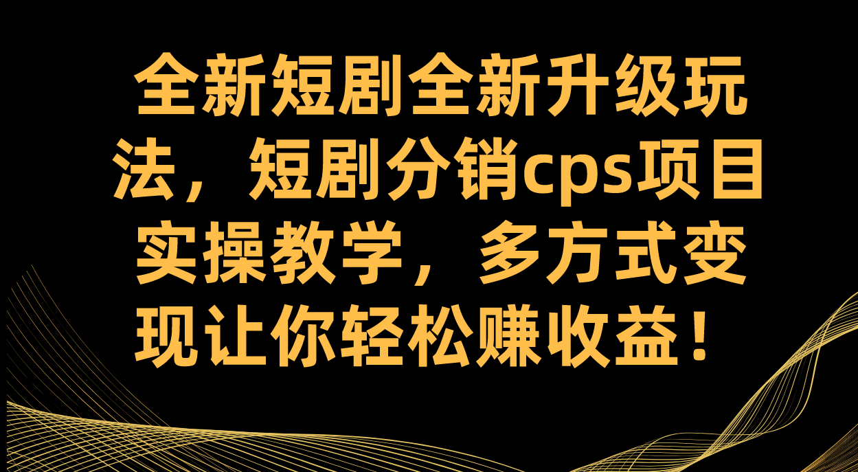 全新短剧全新升级玩法，短剧分销cps项目实操教学 多方式变现让你轻松赚收益-玖卿社区
