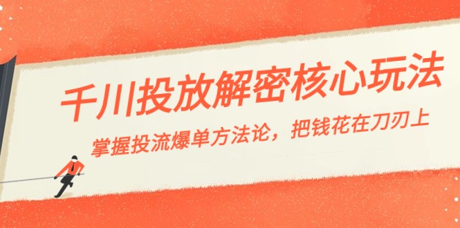 千川投流-解密核心玩法，掌握投流 爆单方法论，把钱花在刀刃上-玖卿社区