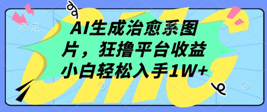 AI生成治愈系图片，狂撸平台收益，小白轻松入手1W+-玖卿社区