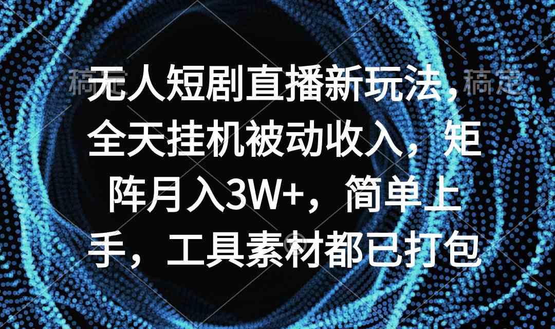 （9144期）无人短剧直播新玩法，全天挂机被动收入，矩阵月入3W+，简单上手，工具素…-玖卿社区