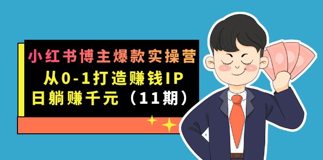 小红书博主爆款实操营·第11期：从0-1打造赚钱IP，日躺赚千元，9月完结新课-玖卿社区